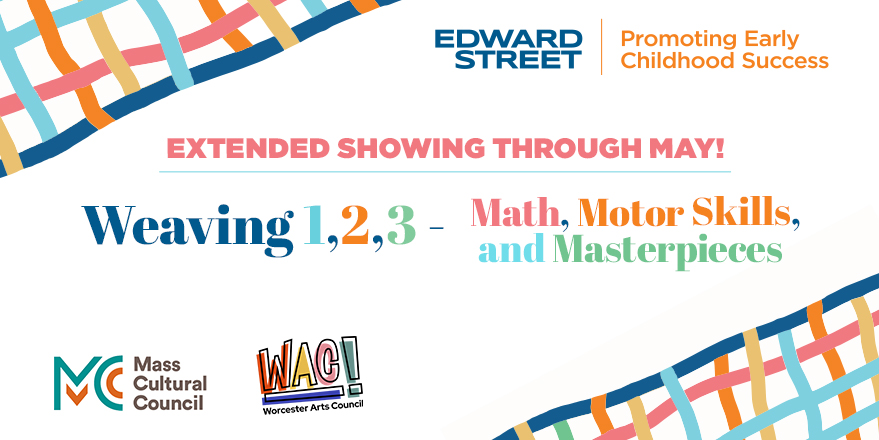 EDWARD Promoting Early STREET Childhood Success EXTENDED SHOWING THROUGH MAY! Weaving 1,2,3- Math, Motor Skills, MC WACI Mass Cultural Council Worcester Arts Council and Masterpieces